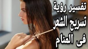 تفسير حلم تسريح الشعر للعزباء والمتزوجة